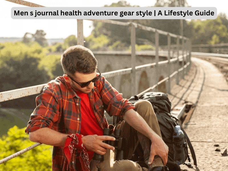 Men s journal health adventure gear style A Lifestyle Guide