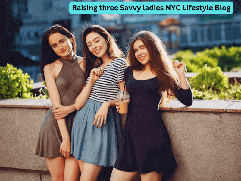 Raising three Savvy ladies NYC Lifestyle Blog