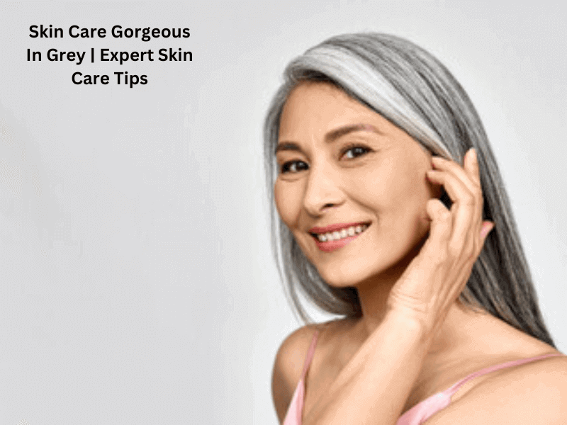 Skin Care Gorgeous In Grey Expert Skin Care Tips